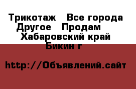 Трикотаж - Все города Другое » Продам   . Хабаровский край,Бикин г.